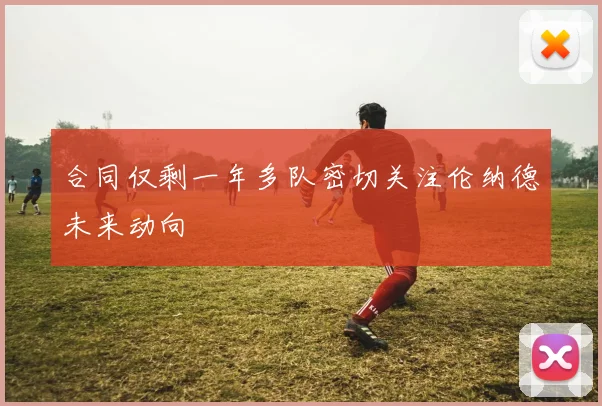 合同仅剩一年多队密切关注伦纳德未来动向