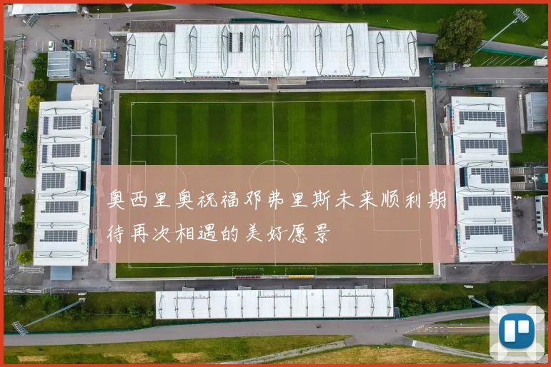 奥西里奥祝福邓弗里斯未来顺利期待再次相遇的美好愿景
